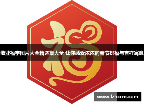 敬业福字图片大全精选集大全 让你感受浓浓的春节祝福与吉祥寓意